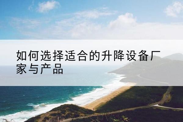 远安电动升降平台厂家-如何选择适合的升降设备厂家与产品