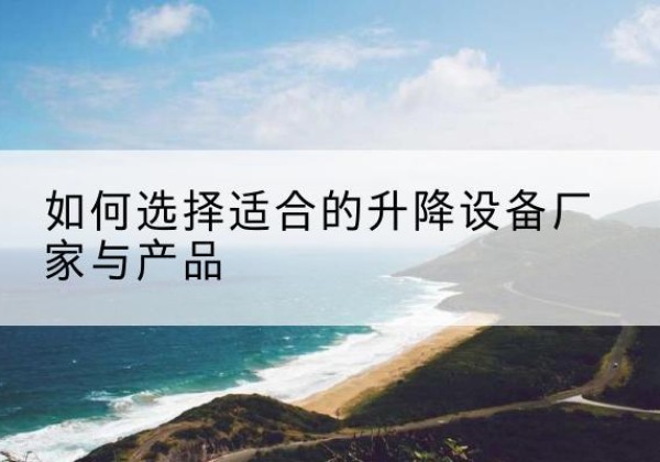 远安电动升降平台厂家-如何选择适合的升降设备厂家与产品