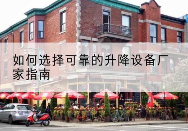 远安电动升降机厂家-如何选择可靠的升降设备厂家指南